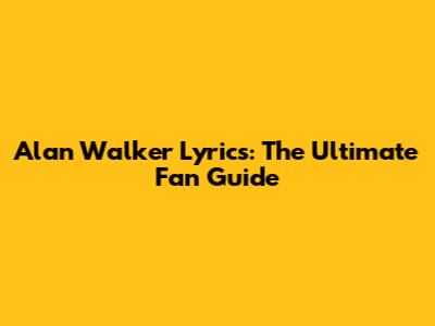Alan Walker Lyrics: The Ultimate Fan Guide