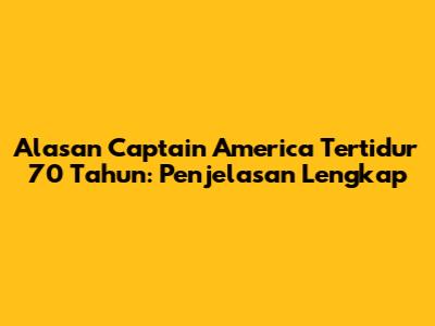 Alasan Captain America Tertidur 70 Tahun: Penjelasan Lengkap