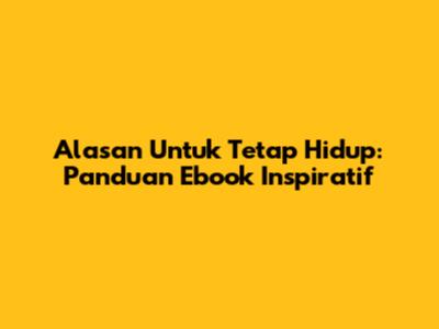 Alasan Untuk Tetap Hidup: Panduan Ebook Inspiratif