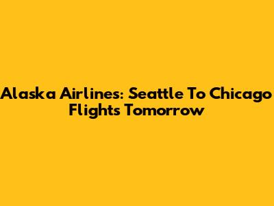 Alaska Airlines: Seattle To Chicago Flights Tomorrow