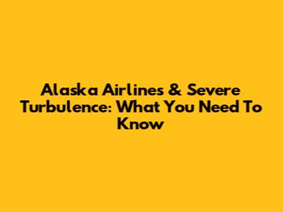 Alaska Airlines & Severe Turbulence: What You Need To Know