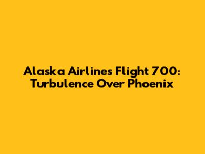 Alaska Airlines Flight 700: Turbulence Over Phoenix
