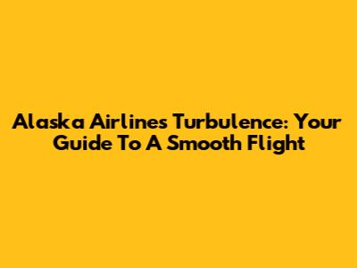 Alaska Airlines Turbulence: Your Guide To A Smooth Flight