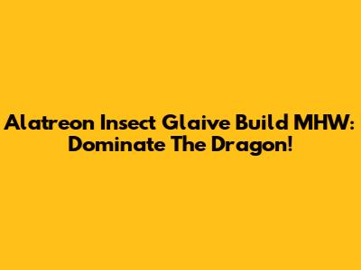 Alatreon Insect Glaive Build MHW: Dominate The Dragon!