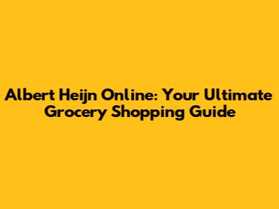 Albert Heijn Online: Your Ultimate Grocery Shopping Guide