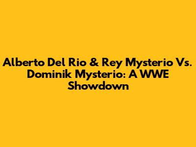 Alberto Del Rio & Rey Mysterio Vs. Dominik Mysterio: A WWE Showdown