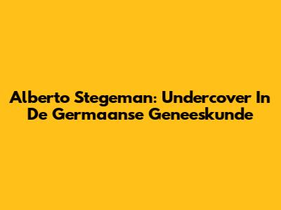 Alberto Stegeman: Undercover In De Germaanse Geneeskunde
