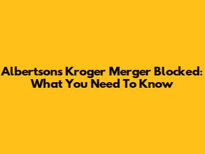 Albertsons Kroger Merger Blocked: What You Need To Know