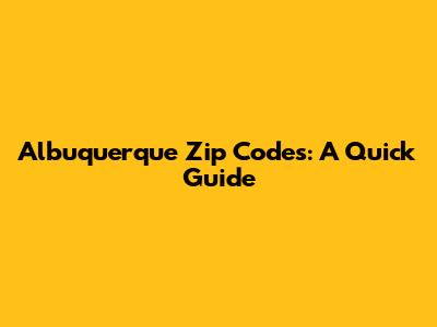 Albuquerque Zip Codes: A Quick Guide