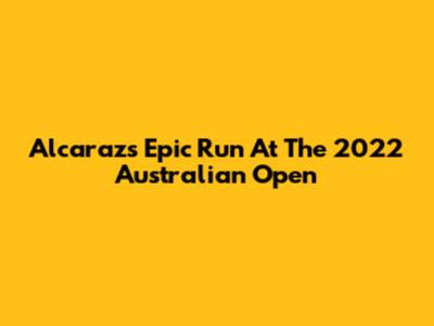 Alcaraz's Epic Run At The 2022 Australian Open