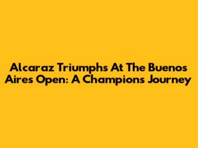 Alcaraz Triumphs At The Buenos Aires Open: A Champion's Journey
