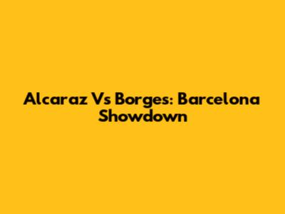 Alcaraz Vs Borges: Barcelona Showdown