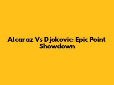 Alcaraz Vs Djokovic: Epic Point Showdown