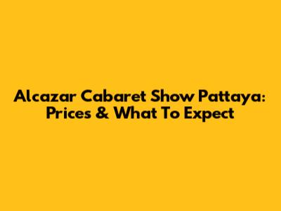 Alcazar Cabaret Show Pattaya: Prices & What To Expect