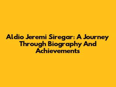 Aldio Jeremi Siregar: A Journey Through Biography And Achievements