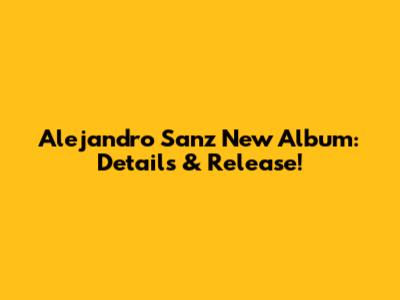 Alejandro Sanz New Album: Details & Release!
