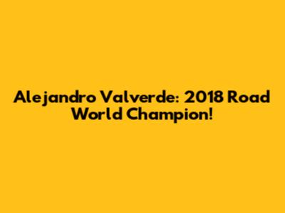 Alejandro Valverde: 2018 Road World Champion!