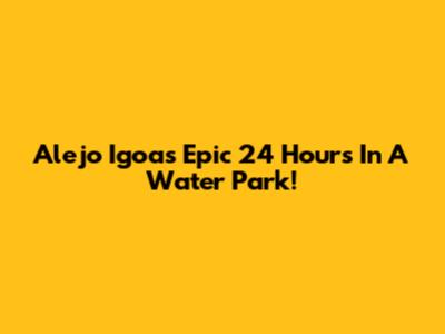 Alejo Igoa's Epic 24 Hours In A Water Park!