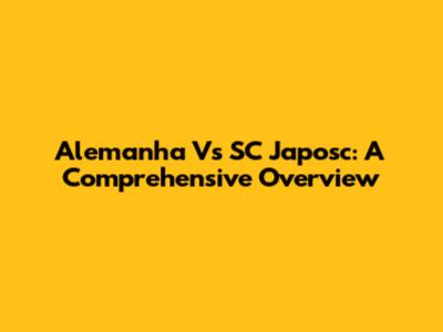 Alemanha Vs SC Japosc: A Comprehensive Overview