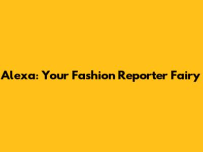 Alexa: Your Fashion Reporter Fairy