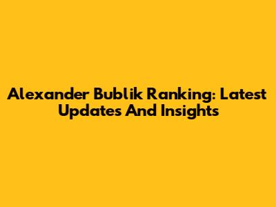 Alexander Bublik Ranking: Latest Updates And Insights