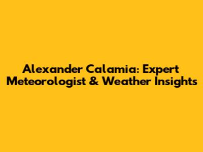 Alexander Calamia: Expert Meteorologist & Weather Insights