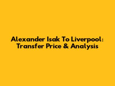 Alexander Isak To Liverpool: Transfer Price & Analysis