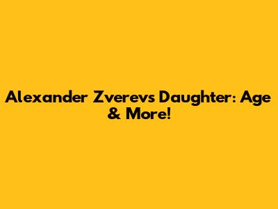 Alexander Zverev's Daughter: Age & More!