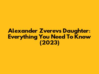 Alexander Zverev's Daughter: Everything You Need To Know (2023)