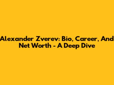 Alexander Zverev: Bio, Career, And Net Worth - A Deep Dive