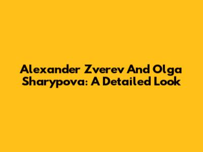 Alexander Zverev And Olga Sharypova: A Detailed Look