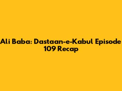 Ali Baba: Dastaan-e-Kabul Episode 109 Recap