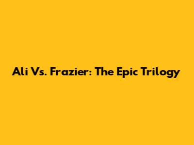 Ali Vs. Frazier: The Epic Trilogy