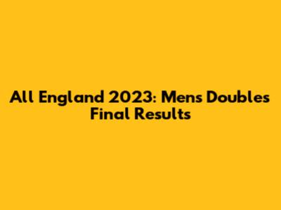 All England 2023: Men's Doubles Final Results