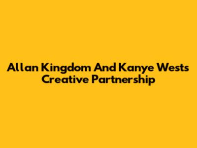 Allan Kingdom And Kanye West's Creative Partnership