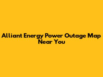 Alliant Energy Power Outage Map Near You