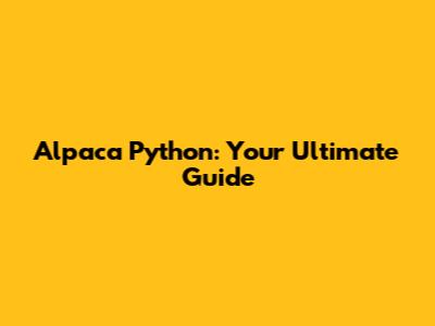Alpaca Python: Your Ultimate Guide