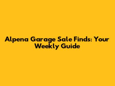 Alpena Garage Sale Finds: Your Weekly Guide