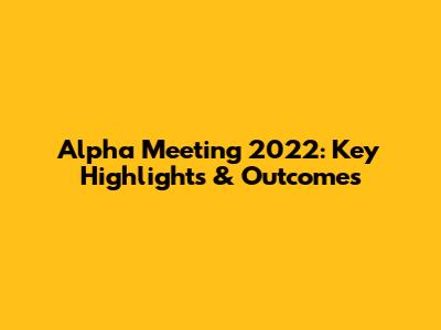 Alpha Meeting 2022: Key Highlights & Outcomes