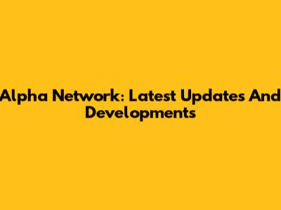 Alpha Network: Latest Updates And Developments