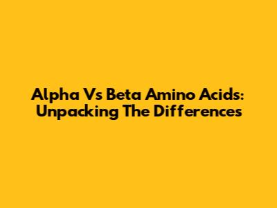 Alpha Vs Beta Amino Acids: Unpacking The Differences