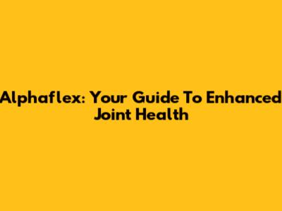 Alphaflex: Your Guide To Enhanced Joint Health