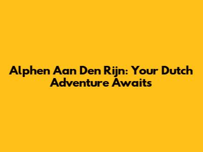Alphen Aan Den Rijn: Your Dutch Adventure Awaits