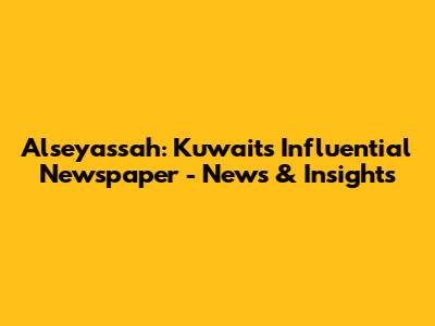 Alseyassah: Kuwait's Influential Newspaper - News & Insights