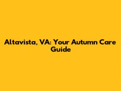 Altavista, VA: Your Autumn Care Guide