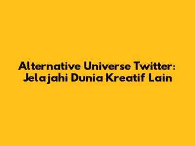 Alternative Universe Twitter: Jelajahi Dunia Kreatif Lain