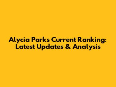 Alycia Parks' Current Ranking: Latest Updates & Analysis