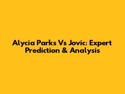 Alycia Parks Vs Jovic: Expert Prediction & Analysis