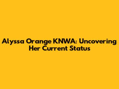 Alyssa Orange KNWA: Uncovering Her Current Status