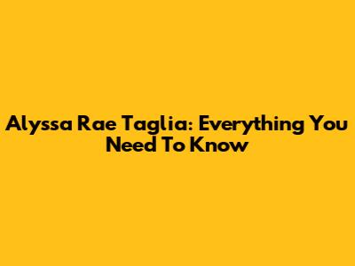 Alyssa Rae Taglia: Everything You Need To Know